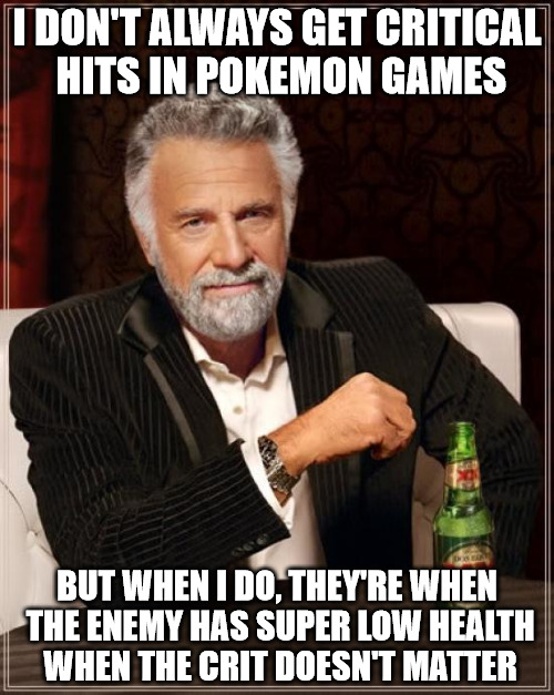 The Most Interesting Man In The World | I DON'T ALWAYS GET CRITICAL HITS IN POKEMON GAMES; BUT WHEN I DO, THEY'RE WHEN THE ENEMY HAS SUPER LOW HEALTH WHEN THE CRIT DOESN'T MATTER | image tagged in memes,the most interesting man in the world | made w/ Imgflip meme maker