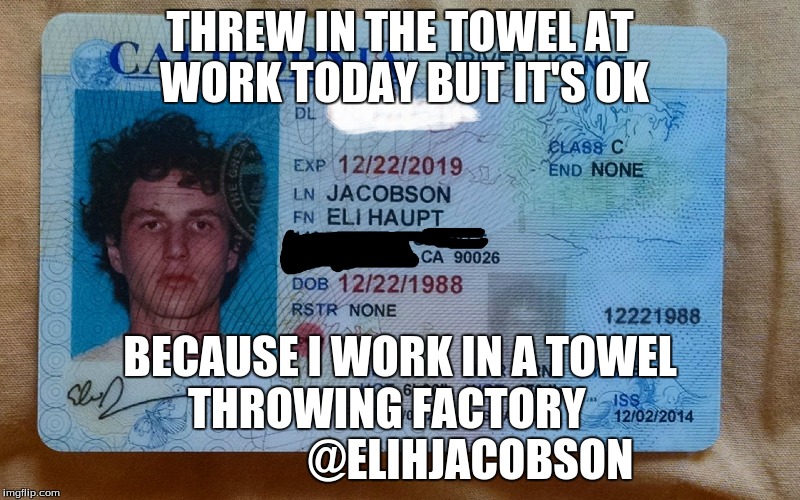 THREW IN THE TOWEL AT WORK TODAY BUT IT'S OK; BECAUSE I WORK IN A TOWEL THROWING FACTORY                    @ELIHJACOBSON | made w/ Imgflip meme maker