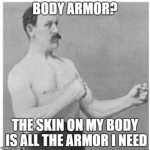 Overly Manly Man Meme | BODY ARMOR? THE SKIN ON MY BODY IS ALL THE ARMOR I NEED | image tagged in memes,overly manly man | made w/ Imgflip meme maker