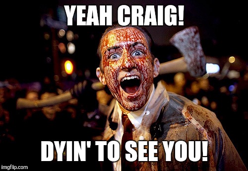 YEAH CRAIG! DYIN' TO SEE YOU! | made w/ Imgflip meme maker