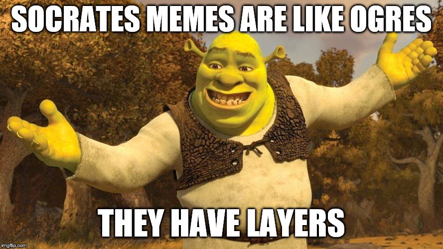 SOCRATES MEMES ARE LIKE OGRES THEY HAVE LAYERS | made w/ Imgflip meme maker