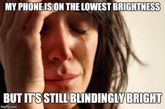 First World Problems Meme | MY PHONE IS ON THE LOWEST BRIGHTNESS; BUT IT'S STILL BLINDINGLY BRIGHT | image tagged in memes,first world problems | made w/ Imgflip meme maker