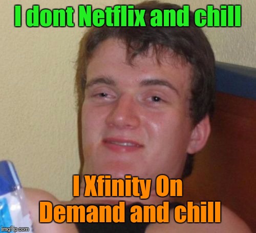 10 Guy Meme | I dont Netflix and chill; I Xfinity On Demand and chill | image tagged in memes,10 guy | made w/ Imgflip meme maker