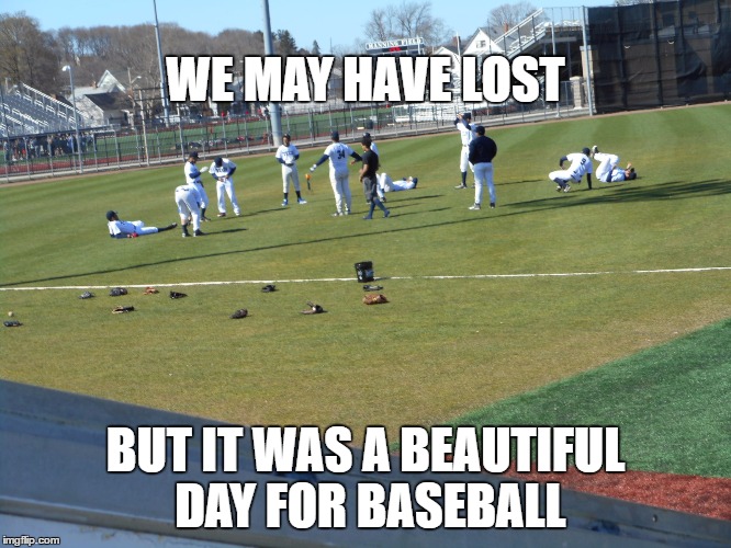BEAUTIFUL DAY FOR BASEBALL | WE MAY HAVE LOST; BUT IT WAS A BEAUTIFUL DAY FOR BASEBALL | image tagged in baseball,weather | made w/ Imgflip meme maker