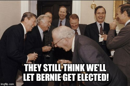 Laughing Men In Suits Meme | THEY STILL THINK WE'LL LET BERNIE GET ELECTED! | image tagged in memes,laughing men in suits | made w/ Imgflip meme maker