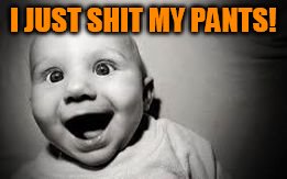 I JUST SHIT MY PANTS! | image tagged in happy baby | made w/ Imgflip meme maker