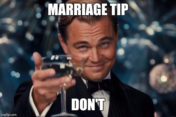 Leonardo Dicaprio Cheers Meme | MARRIAGE TIP; DON'T | image tagged in memes,leonardo dicaprio cheers | made w/ Imgflip meme maker