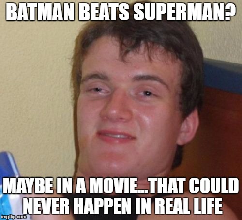 10 Guy Meme | BATMAN BEATS SUPERMAN? MAYBE IN A MOVIE...THAT COULD NEVER HAPPEN IN REAL LIFE | image tagged in memes,10 guy | made w/ Imgflip meme maker