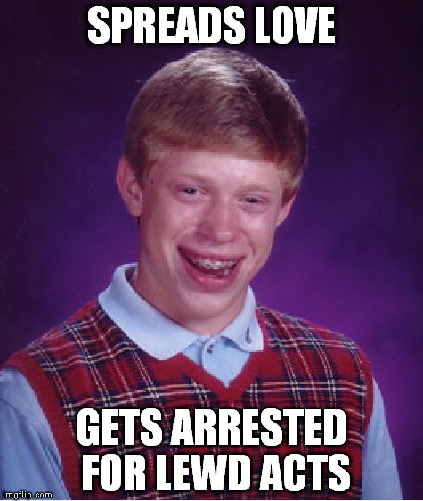 Bad Luck Brian | SPREADS LOVE; GETS ARRESTED FOR LEWD ACTS | image tagged in memes,bad luck brian | made w/ Imgflip meme maker