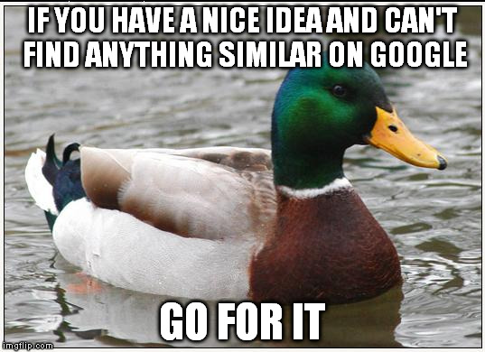 Actual Advice Mallard | IF YOU HAVE A NICE IDEA AND CAN'T FIND ANYTHING SIMILAR ON GOOGLE; GO FOR IT | image tagged in memes,actual advice mallard | made w/ Imgflip meme maker