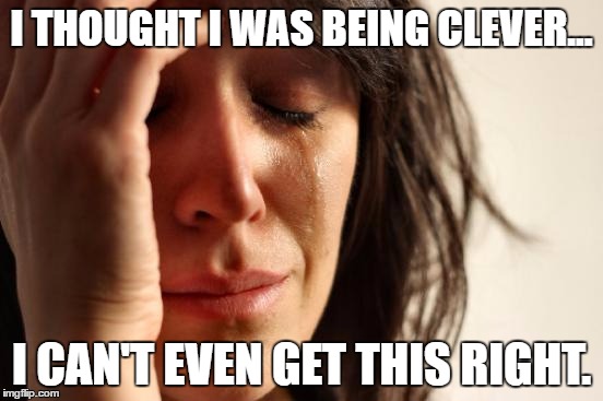 First World Problems Meme | I THOUGHT I WAS BEING CLEVER... I CAN'T EVEN GET THIS RIGHT. | image tagged in memes,first world problems | made w/ Imgflip meme maker