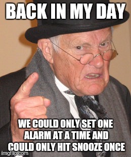 Back In My Day | BACK IN MY DAY; WE COULD ONLY SET ONE ALARM AT A TIME AND COULD ONLY HIT SNOOZE ONCE | image tagged in memes,back in my day | made w/ Imgflip meme maker