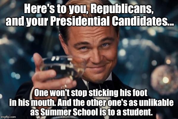 Does It Hurt Worse, Knowing I'm No Liberal??  | Here's to you, Republicans, and your Presidential Candidates... One won't stop sticking his foot in his mouth. And the other one's as unlikable as Summer School is to a student. | image tagged in memes,leonardo dicaprio cheers,election 2016,trump,cruz | made w/ Imgflip meme maker