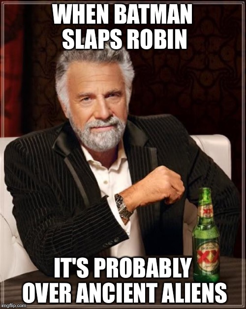 The Most Interesting Man In The World | WHEN BATMAN SLAPS ROBIN; IT'S PROBABLY OVER ANCIENT ALIENS | image tagged in memes,the most interesting man in the world | made w/ Imgflip meme maker