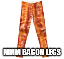 MMM BACON LEGS | made w/ Imgflip meme maker