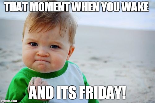 Success Kid Original | THAT MOMENT WHEN YOU WAKE; AND ITS FRIDAY! | image tagged in memes,success kid original | made w/ Imgflip meme maker
