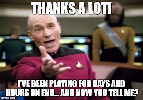 Picard Wtf Meme | THANKS A LOT! I'VE BEEN PLAYING FOR DAYS AND HOURS ON END... AND NOW YOU TELL ME? | image tagged in memes,picard wtf | made w/ Imgflip meme maker