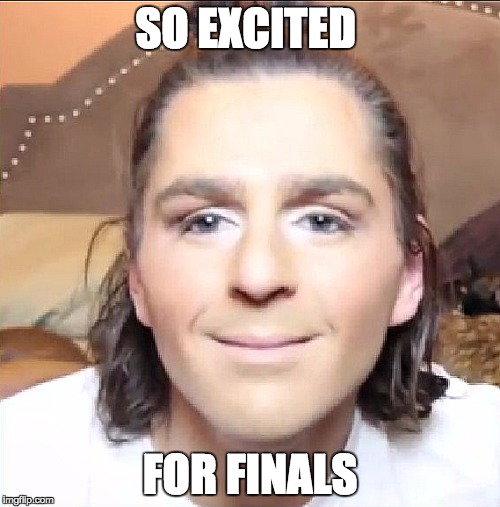 Finals. | SO EXCITED; FOR FINALS | image tagged in me inside | made w/ Imgflip meme maker
