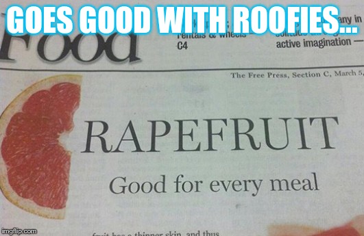 GOES GOOD WITH ROOFIES... | image tagged in nsfw | made w/ Imgflip meme maker