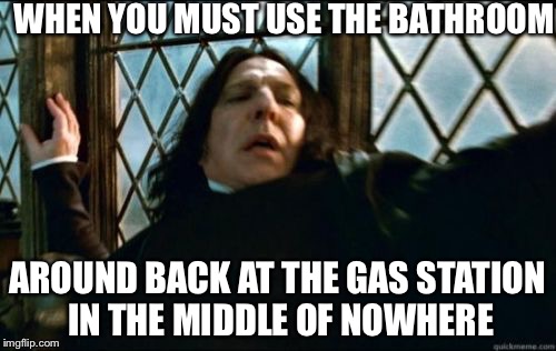Snape Meme | WHEN YOU MUST USE THE BATHROOM; AROUND BACK AT THE GAS STATION IN THE MIDDLE OF NOWHERE | image tagged in memes,snape | made w/ Imgflip meme maker
