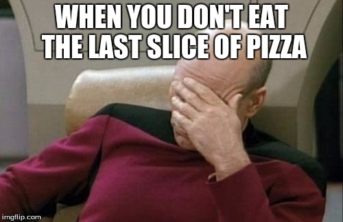 Captain Picard Facepalm | WHEN YOU DON'T EAT THE LAST SLICE OF PIZZA | image tagged in memes,captain picard facepalm | made w/ Imgflip meme maker