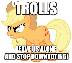 angry applejack | TROLLS; LEAVE US ALONE AND STOP DOWNVOTING! | image tagged in angry applejack | made w/ Imgflip meme maker