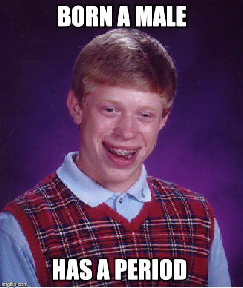 Bad Luck Brian Meme | BORN A MALE HAS A PERIOD | image tagged in memes,bad luck brian | made w/ Imgflip meme maker