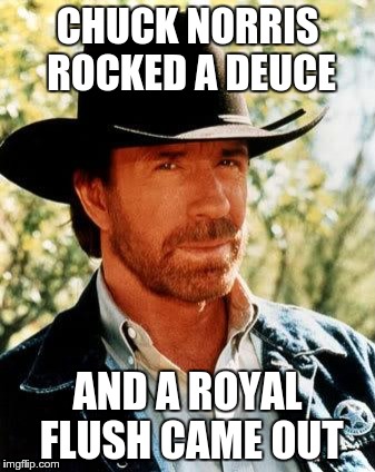 Chuck Norris | CHUCK NORRIS ROCKED A DEUCE; AND A ROYAL FLUSH CAME OUT | image tagged in chuck norris | made w/ Imgflip meme maker