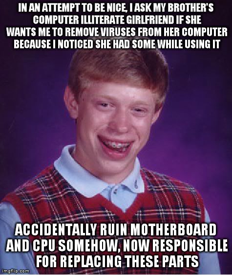 Bad Luck Brian Meme | IN AN ATTEMPT TO BE NICE, I ASK MY BROTHER'S COMPUTER ILLITERATE GIRLFRIEND IF SHE WANTS ME TO REMOVE VIRUSES FROM HER COMPUTER BECAUSE I NO | image tagged in memes,bad luck brian | made w/ Imgflip meme maker