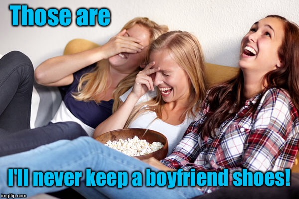 Those are I'll never keep a boyfriend shoes! | made w/ Imgflip meme maker