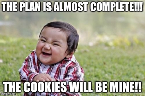 Evil Toddler Meme | THE PLAN IS ALMOST COMPLETE!!! THE COOKIES WILL BE MINE!! | image tagged in memes,evil toddler | made w/ Imgflip meme maker