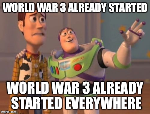 X, X Everywhere Meme | WORLD WAR 3 ALREADY STARTED WORLD WAR 3 ALREADY STARTED EVERYWHERE | image tagged in memes,x x everywhere | made w/ Imgflip meme maker