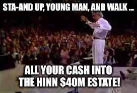 STA-AND UP, YOUNG MAN, AND WALK ... ALL YOUR CASH INTO THE HINN $40M ESTATE! | made w/ Imgflip meme maker