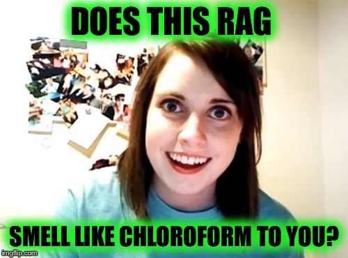 DOES THIS RAG SMELL LIKE CHLOROFORM TO YOU? | made w/ Imgflip meme maker