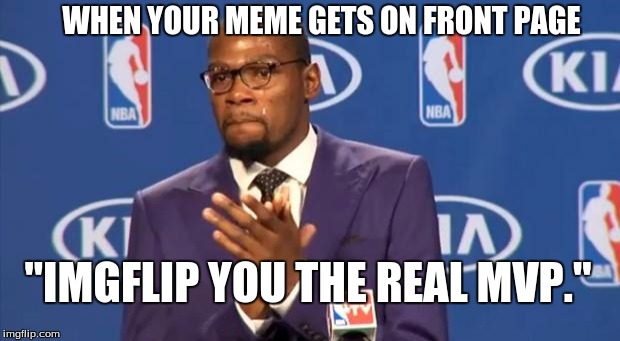 You The Real MVP | WHEN YOUR MEME GETS ON FRONT PAGE; "IMGFLIP YOU THE REAL MVP." | image tagged in memes,you the real mvp | made w/ Imgflip meme maker