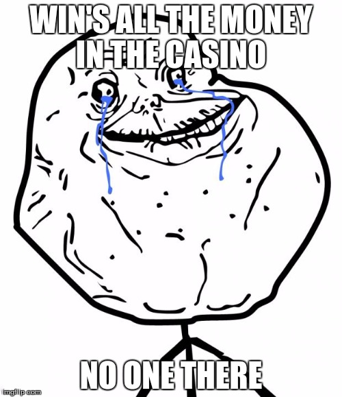 $$$ | WIN'S ALL THE MONEY IN THE CASINO; NO ONE THERE | image tagged in forever alone | made w/ Imgflip meme maker