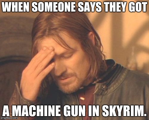 Frustrated Boromir Meme | WHEN SOMEONE SAYS THEY GOT; A MACHINE GUN IN SKYRIM. | image tagged in memes,frustrated boromir | made w/ Imgflip meme maker