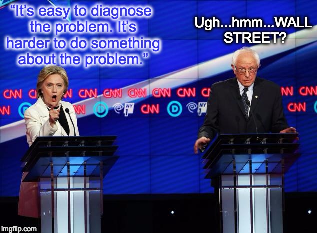 Ugh...hmm...WALL STREET? “It’s easy to diagnose the problem. It’s harder to do something about the problem.” | image tagged in demdebate,democratic debate,hillary clinton,bernie sanders,wall street,imwithher | made w/ Imgflip meme maker