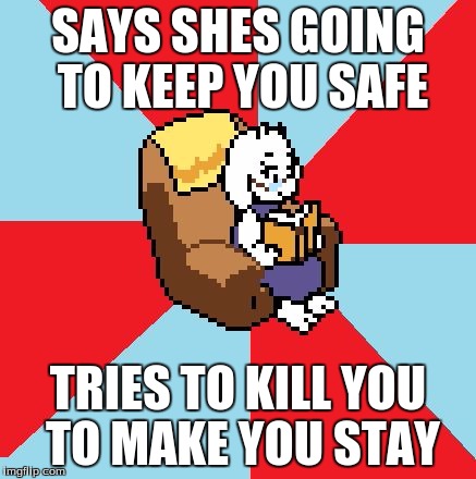 toriel | SAYS SHES GOING TO KEEP YOU SAFE; TRIES TO KILL YOU TO MAKE YOU STAY | image tagged in toriel | made w/ Imgflip meme maker