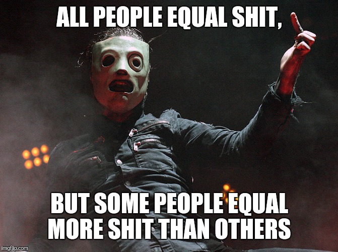 ALL PEOPLE EQUAL SHIT, BUT SOME PEOPLE EQUAL MORE SHIT THAN OTHERS | image tagged in equal | made w/ Imgflip meme maker