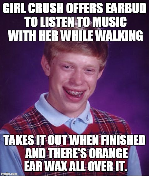 Bad Luck Brian Meme | GIRL CRUSH OFFERS EARBUD TO LISTEN TO MUSIC WITH HER WHILE WALKING; TAKES IT OUT WHEN FINISHED  AND THERE'S ORANGE EAR WAX ALL OVER IT. | image tagged in memes,bad luck brian,AdviceAnimals | made w/ Imgflip meme maker