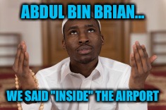 ABDUL BIN BRIAN... WE SAID "INSIDE" THE AIRPORT | made w/ Imgflip meme maker
