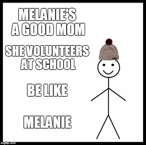 Be Like Bill | MELANIE'S A GOOD MOM; SHE VOLUNTEERS AT SCHOOL; BE LIKE; MELANIE | image tagged in memes,be like bill | made w/ Imgflip meme maker