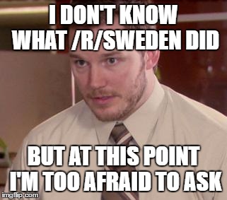 Afraid To Ask Andy (Closeup) Meme | I DON'T KNOW WHAT /R/SWEDEN DID; BUT AT THIS POINT I'M TOO AFRAID TO ASK | image tagged in memes,afraid to ask andy closeup,AdviceAnimals | made w/ Imgflip meme maker