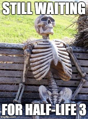 Waiting Skeleton | STILL WAITING; FOR HALF-LIFE 3 | image tagged in memes,waiting skeleton | made w/ Imgflip meme maker