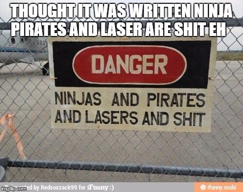 Best, warning sign, ever | THOUGHT IT WAS WRITTEN NINJA PIRATES AND LASER ARE SHIT EH | image tagged in best warning sign ever | made w/ Imgflip meme maker