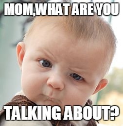 Skeptical Baby | MOM,WHAT ARE YOU; TALKING ABOUT? | image tagged in memes,skeptical baby | made w/ Imgflip meme maker