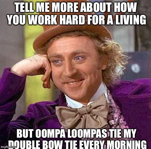 Creepy Condescending Wonka Meme | TELL ME MORE ABOUT HOW YOU WORK HARD FOR A LIVING BUT OOMPA LOOMPAS TIE MY DOUBLE BOW TIE EVERY MORNING | image tagged in memes,creepy condescending wonka | made w/ Imgflip meme maker