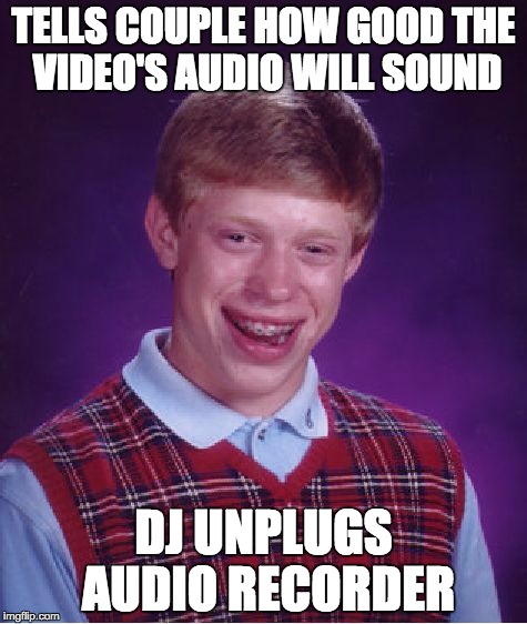 Bad Luck Brian Meme | TELLS COUPLE HOW GOOD THE VIDEO'S AUDIO WILL SOUND; DJ UNPLUGS AUDIO RECORDER | image tagged in memes,bad luck brian | made w/ Imgflip meme maker