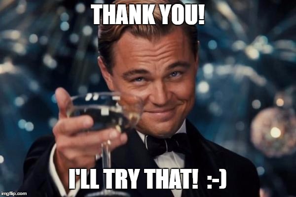 Leonardo Dicaprio Cheers Meme | THANK YOU! I'LL TRY THAT!  :-) | image tagged in memes,leonardo dicaprio cheers | made w/ Imgflip meme maker